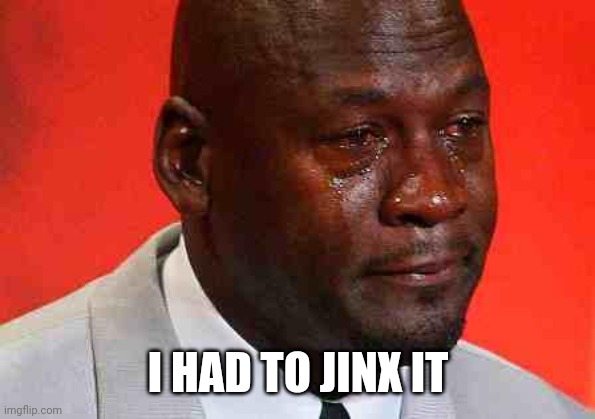 crying michael jordan | I HAD TO JINX IT | image tagged in crying michael jordan | made w/ Imgflip meme maker