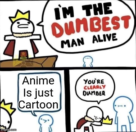 Anime is not cartoon | Anime Is just Cartoon | image tagged in dumbest man alive blank,anime | made w/ Imgflip meme maker