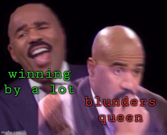 oh no no no! | winning by a lot; blunders queen | image tagged in steve harvey laughing serious,chess,queen,games,relaxing,funny | made w/ Imgflip meme maker