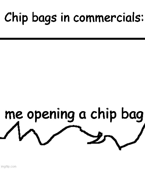 is it just me or... | Chip bags in commercials:; me opening a chip bag | image tagged in chip | made w/ Imgflip meme maker