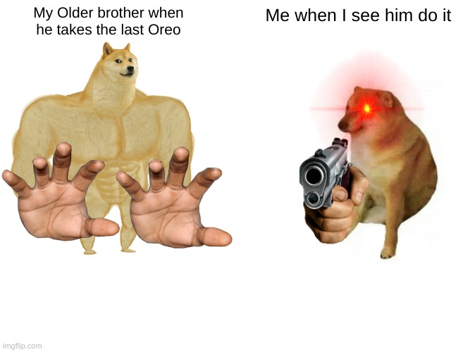 Don't Take My last Oreo | My Older brother when he takes the last Oreo; Me when I see him do it | image tagged in memes,buff doge vs cheems | made w/ Imgflip meme maker