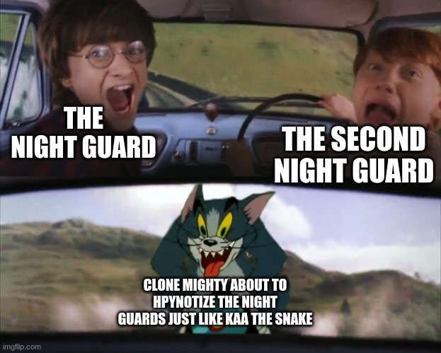 Tom chasing Harry and Ron Weasly | THE NIGHT GUARD; THE SECOND NIGHT GUARD; CLONE MIGHTY ABOUT TO HPYNOTIZE THE NIGHT GUARDS JUST LIKE KAA THE SNAKE | image tagged in tom chasing harry and ron weasly | made w/ Imgflip meme maker