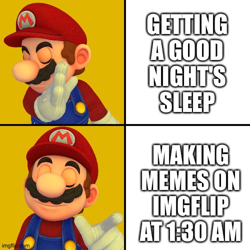 Mario/Drake template | GETTING A GOOD NIGHT'S SLEEP; MAKING MEMES ON IMGFLIP AT 1:30 AM | image tagged in mario/drake template | made w/ Imgflip meme maker