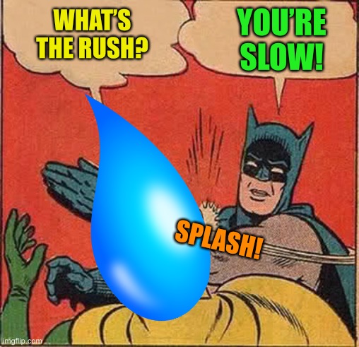 WHAT’S THE RUSH? YOU’RE SLOW! SPLASH! | made w/ Imgflip meme maker