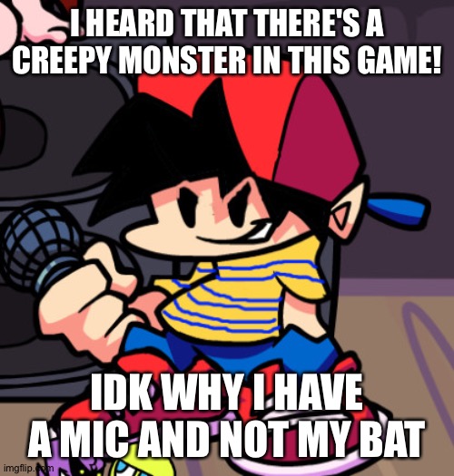 Ness but Friday night Funkin | I HEARD THAT THERE'S A CREEPY MONSTER IN THIS GAME! IDK WHY I HAVE A MIC AND NOT MY BAT | image tagged in ness but friday night funkin | made w/ Imgflip meme maker