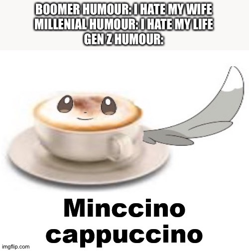 Bruh |  BOOMER HUMOUR: I HATE MY WIFE
MILLENIAL HUMOUR: I HATE MY LIFE
GEN Z HUMOUR: | image tagged in minccino cappuccino,memes,funny,gifs,cats,dogs | made w/ Imgflip meme maker