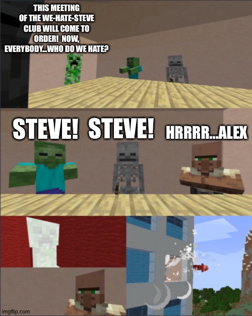 Minecraft boardroom meeting | THIS MEETING OF THE WE-HATE-STEVE CLUB WILL COME TO ORDER!  NOW, EVERYBODY...WHO DO WE HATE? STEVE! STEVE! HRRRR...ALEX | image tagged in minecraft boardroom meeting | made w/ Imgflip meme maker