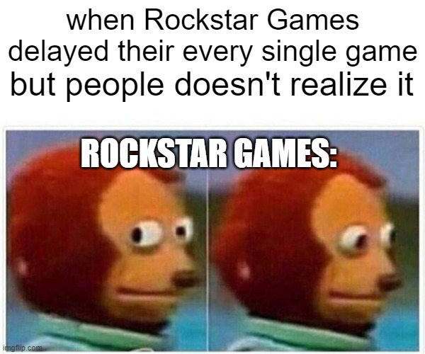 Monkey Puppet | when Rockstar Games delayed their every single game; but people doesn't realize it; ROCKSTAR GAMES: | image tagged in memes,monkey puppet | made w/ Imgflip meme maker