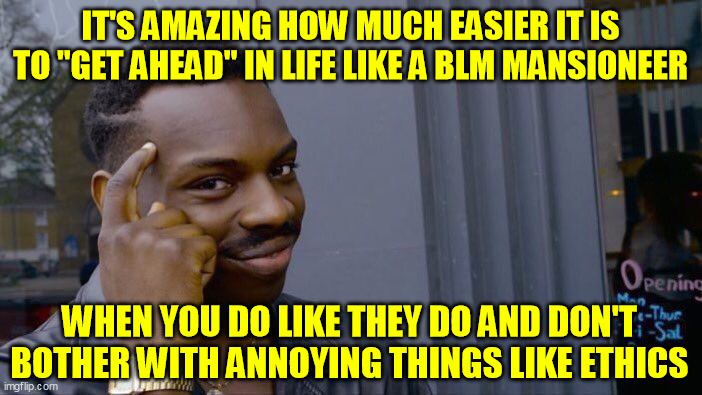 Roll Safe Think About It Meme | IT'S AMAZING HOW MUCH EASIER IT IS TO "GET AHEAD" IN LIFE LIKE A BLM MANSIONEER WHEN YOU DO LIKE THEY DO AND DON'T BOTHER WITH ANNOYING THIN | image tagged in memes,roll safe think about it | made w/ Imgflip meme maker