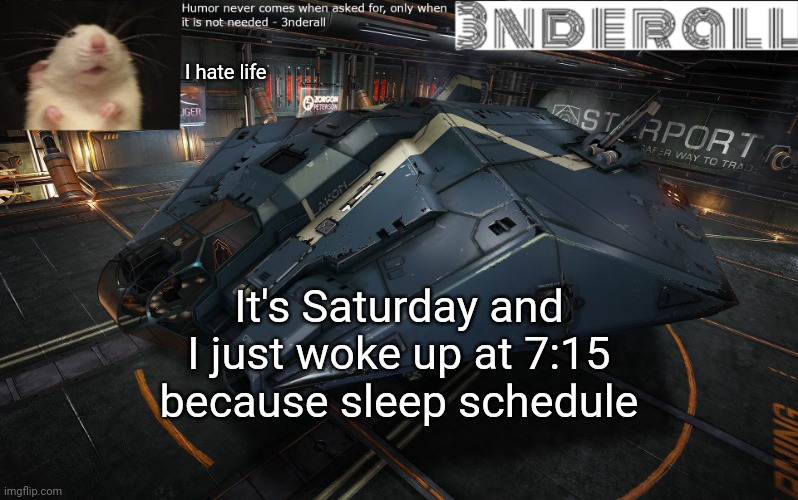 3nderall announcement temp | I hate life; It's Saturday and I just woke up at 7:15 because sleep schedule | image tagged in 3nderall announcement temp | made w/ Imgflip meme maker