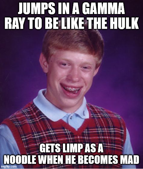 Hulk smash! | JUMPS IN A GAMMA RAY TO BE LIKE THE HULK; GETS LIMP AS A NOODLE WHEN HE BECOMES MAD | image tagged in memes,bad luck brian,funny,ray,hulk,noodle | made w/ Imgflip meme maker