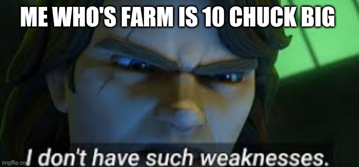 I dont have such weekness | ME WHO'S FARM IS 10 CHUCK BIG | image tagged in i dont have such weekness | made w/ Imgflip meme maker