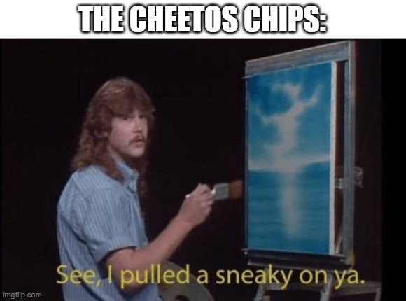 I pulled a sneaky | THE CHEETOS CHIPS: | image tagged in i pulled a sneaky | made w/ Imgflip meme maker