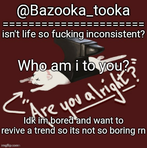 Bazooka's one day Lovejoy template | Who am i to you? Idk im bored and want to revive a trend so its not so boring rn | image tagged in bazooka's one day lovejoy template | made w/ Imgflip meme maker