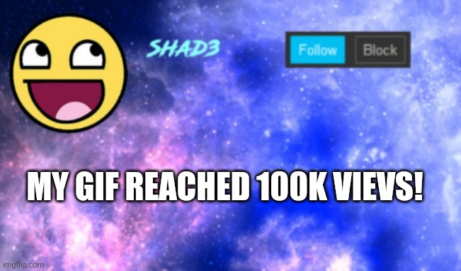 Yay | MY GIF REACHED 100K VIEVS! | image tagged in shad3 announcement template | made w/ Imgflip meme maker