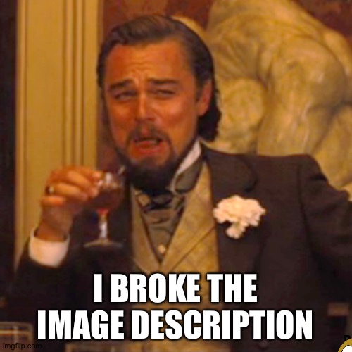 *checks image description* | I BROKE THE IMAGE DESCRIPTION; PAINHHHHGFDFFFFHIKILLLSKKMNGVVFSERS JWNMDJ KHDNKSNDBKSHS IN MJNDNSNDNNDMSM | image tagged in memes,laughing leo | made w/ Imgflip meme maker