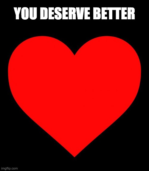 Heart | YOU DESERVE BETTER | image tagged in heart | made w/ Imgflip meme maker