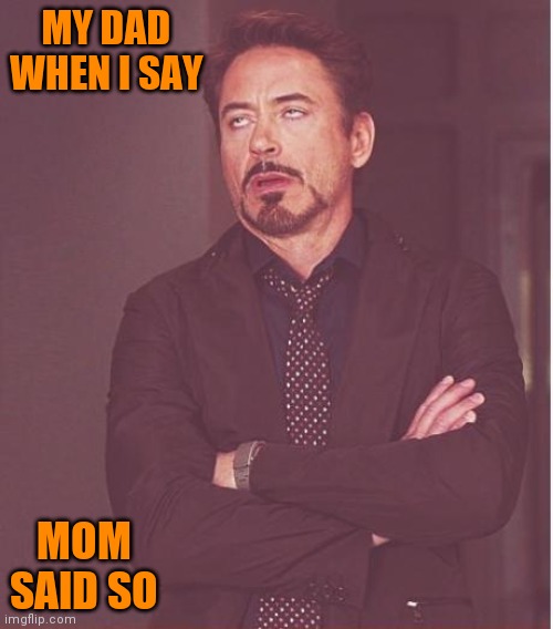 Face You Make Robert Downey Jr Meme | MY DAD WHEN I SAY; MOM SAID SO | image tagged in memes,face you make robert downey jr | made w/ Imgflip meme maker