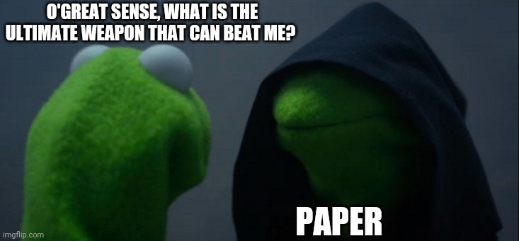 Ultimate weapon | O'GREAT SENSE, WHAT IS THE ULTIMATE WEAPON THAT CAN BEAT ME? PAPER | image tagged in memes,evil kermit | made w/ Imgflip meme maker