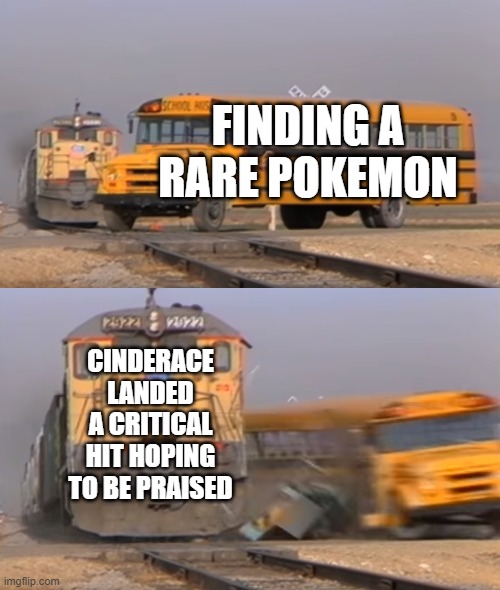 A train hitting a school bus | FINDING A RARE POKEMON; CINDERACE LANDED A CRITICAL HIT HOPING TO BE PRAISED | image tagged in a train hitting a school bus | made w/ Imgflip meme maker