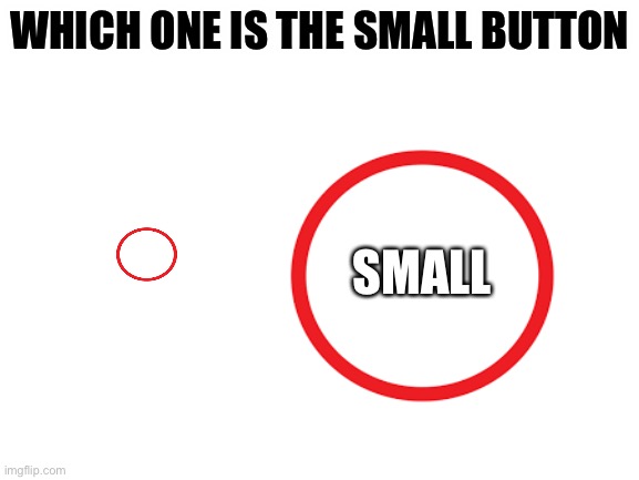 Answer this question right and u become a genius | WHICH ONE IS THE SMALL BUTTON; SMALL | image tagged in blank white template,question,smart | made w/ Imgflip meme maker