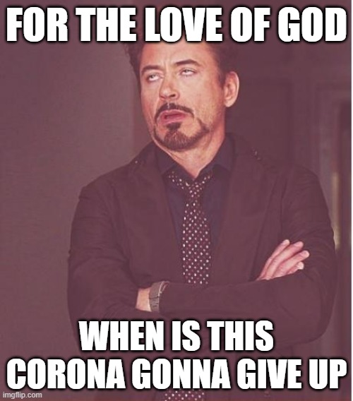 This corona just needs to give the hell up | FOR THE LOVE OF GOD; WHEN IS THIS CORONA GONNA GIVE UP | image tagged in memes,face you make robert downey jr,coronavirus,covid-19,pandemic,relatable | made w/ Imgflip meme maker