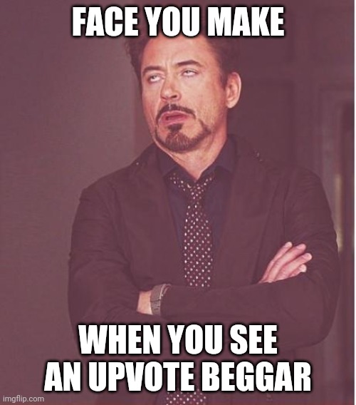 Too many | FACE YOU MAKE; WHEN YOU SEE AN UPVOTE BEGGAR | image tagged in memes,face you make robert downey jr | made w/ Imgflip meme maker