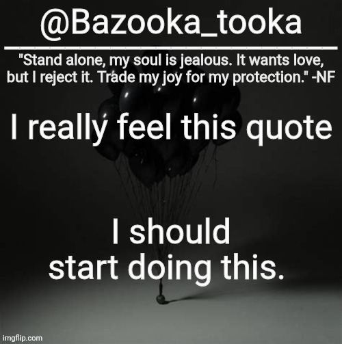 Bazooka's Trauma NF Template | I really feel this quote; I should start doing this. | image tagged in bazooka's trauma nf template | made w/ Imgflip meme maker