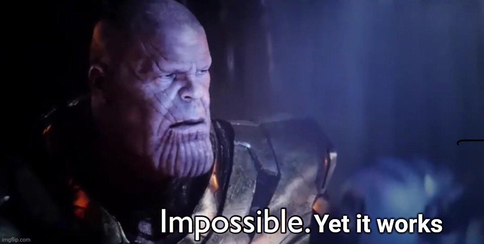 Thanos Impossible | Yet it works | image tagged in thanos impossible | made w/ Imgflip meme maker