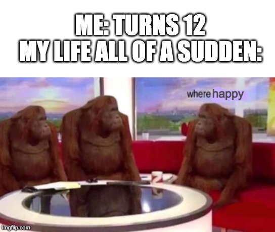 Where banana blank | ME: TURNS 12
MY LIFE ALL OF A SUDDEN:; happy | image tagged in where banana blank | made w/ Imgflip meme maker