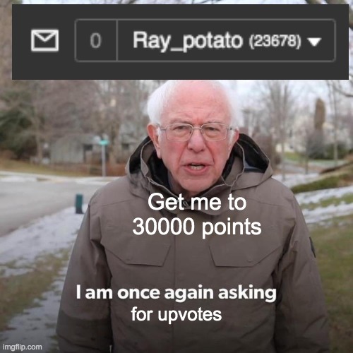 Gimme | Get me to 30000 points; for upvotes | image tagged in memes,bernie i am once again asking for your support | made w/ Imgflip meme maker