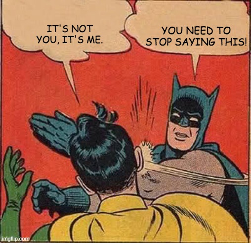 Batman Slapping Robin Meme | YOU NEED TO STOP SAYING THIS! IT'S NOT YOU, IT'S ME. | image tagged in memes,batman slapping robin | made w/ Imgflip meme maker