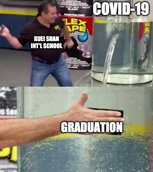 Kuei Shan 2 | COVID-19; KUEI SHAN
INT'L SCHOOL; GRADUATION | image tagged in flex tape | made w/ Imgflip meme maker