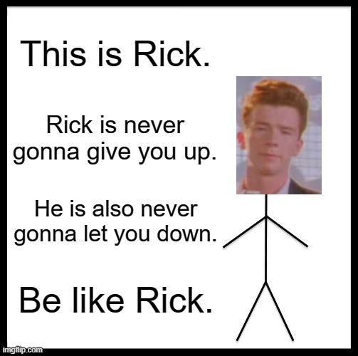 Be like rick | This is Rick. Rick is never gonna give you up. He is also never gonna let you down. Be like Rick. | image tagged in memes,be like bill,be like rick,rick astley,never gonna give you up,never gonna let you down | made w/ Imgflip meme maker