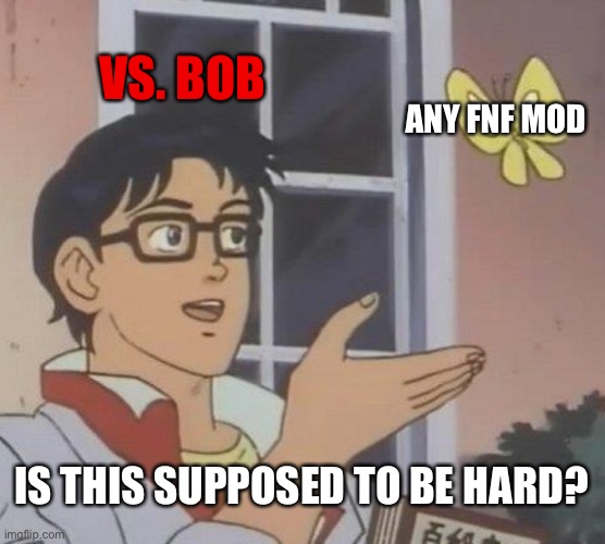 when other mods can’t beat vs. bob | VS. BOB; ANY FNF MOD; IS THIS SUPPOSED TO BE HARD? | image tagged in memes,is this a pigeon | made w/ Imgflip meme maker