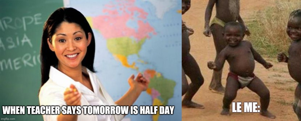 LE ME:; WHEN TEACHER SAYS TOMORROW IS HALF DAY | image tagged in memes,unhelpful high school teacher | made w/ Imgflip meme maker