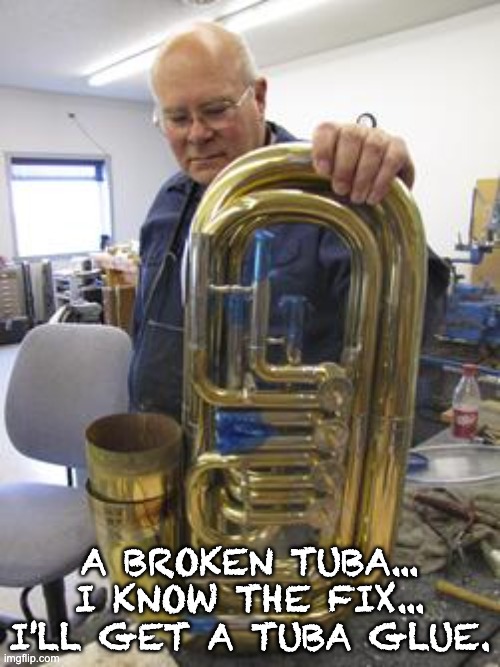 Tuba glue | A BROKEN TUBA... I KNOW THE FIX... I'LL GET A TUBA GLUE. | image tagged in bad pun | made w/ Imgflip meme maker