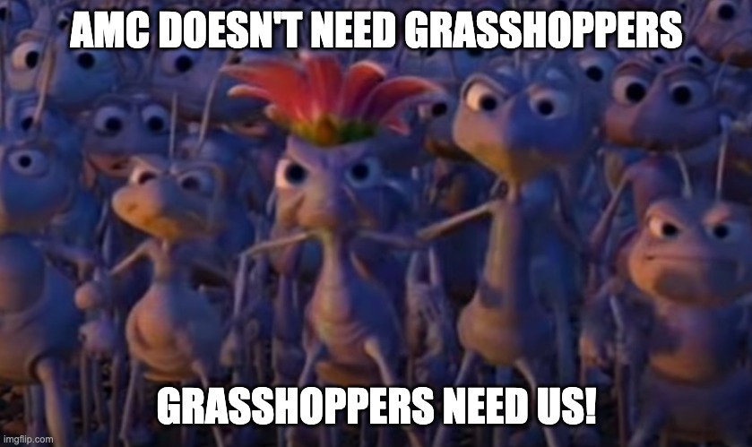 AMC DOESN'T NEED GRASSHOPPERS; GRASSHOPPERS NEED US! | made w/ Imgflip meme maker