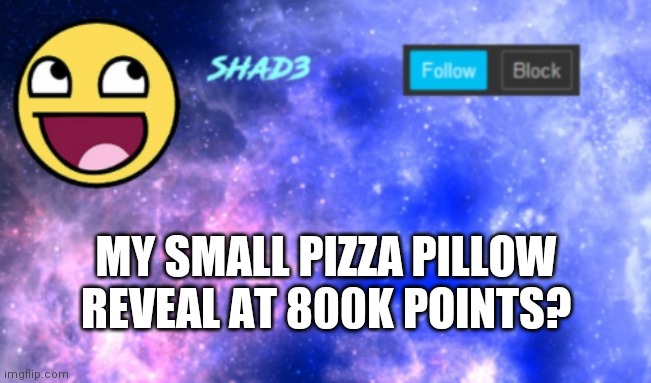 Shad3 announcement template | MY SMALL PIZZA PILLOW REVEAL AT 800K POINTS? | image tagged in shad3 announcement template | made w/ Imgflip meme maker