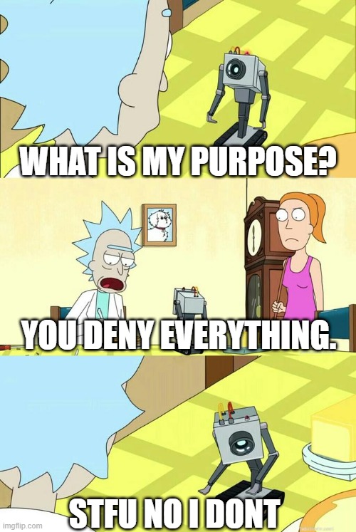 Butter bot do be lying rn doe | WHAT IS MY PURPOSE? YOU DENY EVERYTHING. STFU NO I DONT | image tagged in what's my purpose - butter robot | made w/ Imgflip meme maker