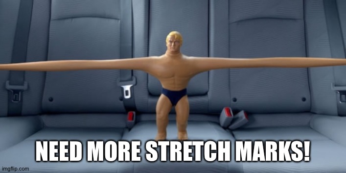 Stretch armstrong | NEED MORE STRETCH MARKS! | image tagged in stretch armstrong | made w/ Imgflip meme maker