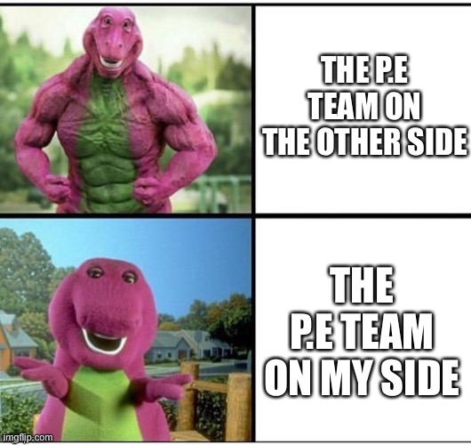Ripped Barney | THE P.E TEAM ON THE OTHER SIDE; THE P.E TEAM ON MY SIDE | image tagged in ripped barney,memes | made w/ Imgflip meme maker