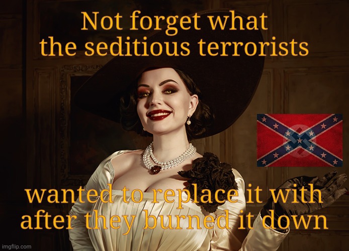 Lady Dimitrescu Resident Evil Village | Not forget what the seditious terrorists wanted to replace it with  after they burned it down | image tagged in lady dimitrescu resident evil village | made w/ Imgflip meme maker