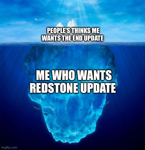 Iceberg | PEOPLE'S THINKS ME WANTS THE END UPDATE; ME WHO WANTS REDSTONE UPDATE | image tagged in iceberg | made w/ Imgflip meme maker