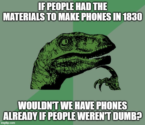 This makes sense tho | IF PEOPLE HAD THE MATERIALS TO MAKE PHONES IN 1830; WOULDN'T WE HAVE PHONES ALREADY IF PEOPLE WEREN'T DUMB? | image tagged in dino think dinossauro pensador,thinking,hmm,hmmm,funny,memes | made w/ Imgflip meme maker