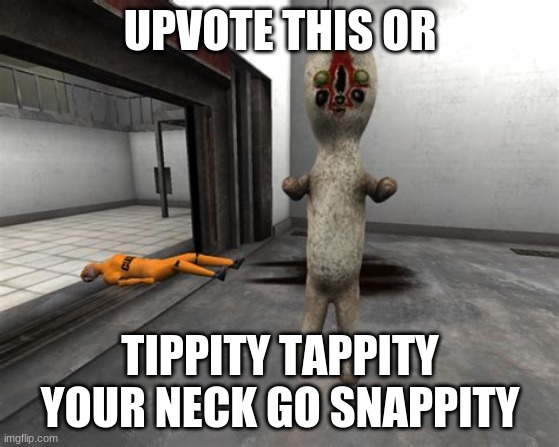 Escaped SCP-173 | UPVOTE THIS OR; TIPPITY TAPPITY YOUR NECK GO SNAPPITY | image tagged in escaped scp-173,upvotes | made w/ Imgflip meme maker