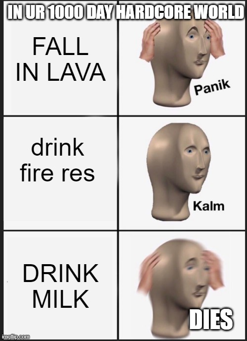 Panik Kalm Panik Meme | IN UR 1000 DAY HARDCORE WORLD; FALL IN LAVA; drink fire res; DRINK MILK; DIES | image tagged in memes,panik kalm panik | made w/ Imgflip meme maker