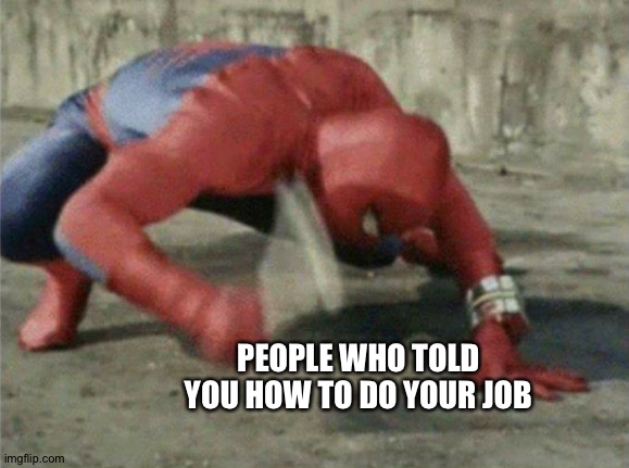 Spiderman wrench | PEOPLE WHO TOLD YOU HOW TO DO YOUR JOB | image tagged in spiderman wrench | made w/ Imgflip meme maker