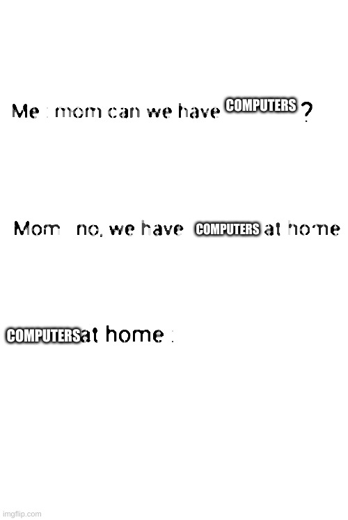 There's NOTHING at home! | COMPUTERS; COMPUTERS; COMPUTERS | image tagged in can we have no we have at home at home,meme,computer,nothing | made w/ Imgflip meme maker