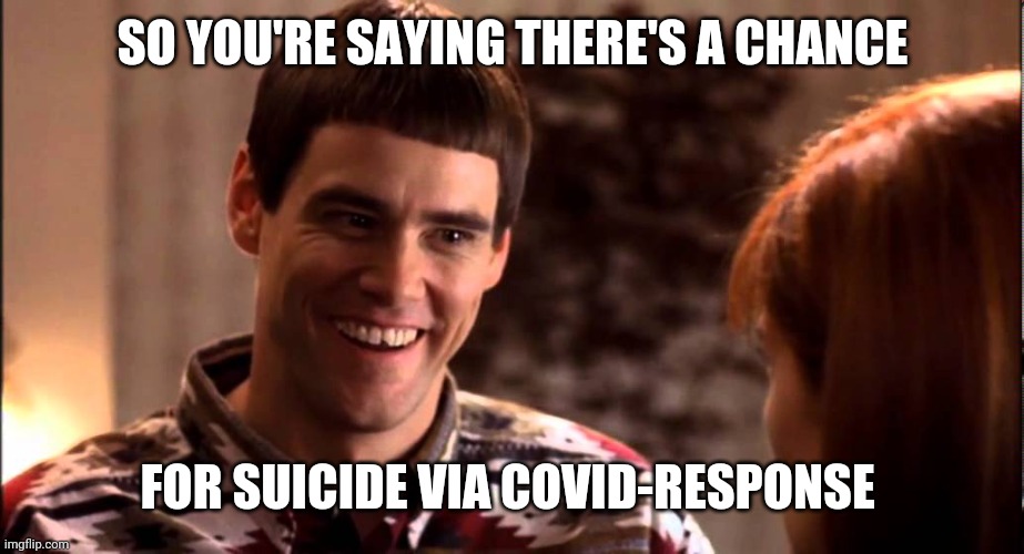 So you're saying there's a chance | SO YOU'RE SAYING THERE'S A CHANCE FOR SUICIDE VIA COVID-RESPONSE | image tagged in so you're saying there's a chance | made w/ Imgflip meme maker